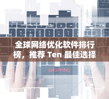 全球网络优化软件排行榜，推荐 Ten 最佳选择