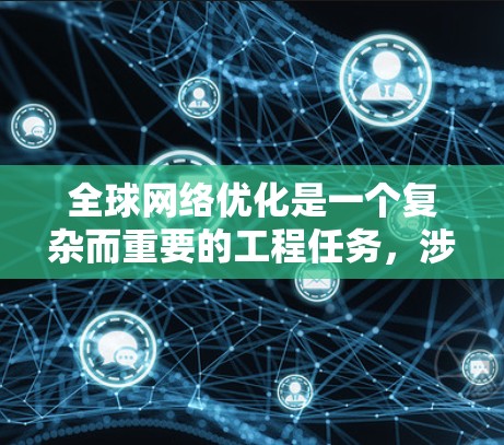 全球网络优化是一个复杂而重要的工程任务,涉及多个维度和层面。以下是一个综合性的全球网络优化方案,涵盖了网络架构、技术选型、资源优化、安全措施和用户体验等多方面的内容 全球网络优化是一个复杂而重要的工程任务,涉及多个维度和层面。以下是一个综合性的全球网络优化方案,涵盖了网络架构、技术选型、资源优化、安全措施和用户体验等多方面的内容