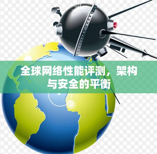 全球网络性能评测，架构与安全的平衡