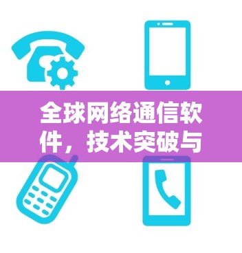 全球网络通信软件，技术突破与应用