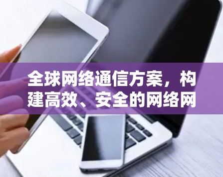 全球网络通信方案，构建高效、安全的网络网络
