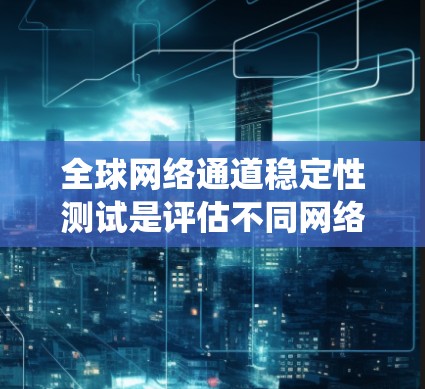 全球网络通道稳定性测试是评估不同网络区域网络连接稳定性的关键步骤,旨在确保全球范围内的网络系统在各种条件下保持高可用性和稳定性。以下是该测试的详细步骤和分析 全球网络通道稳定性测试是评估不同网络区域网络连接稳定性的关键步骤,旨在确保全球范围内的网络系统在各种条件下保持高可用性和稳定性。以下是该测试的详细步骤和分析