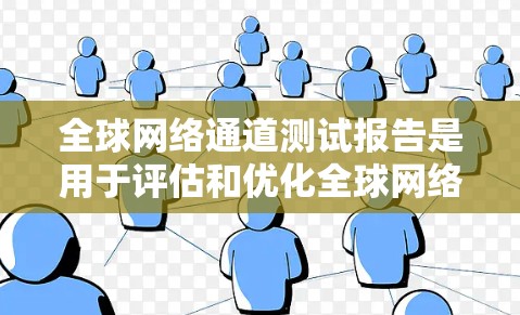全球网络通道测试报告是用于评估和优化全球网络性能的重要工具。以下是一个通用的全球网络通道测试报告框架，您可以根据实际情况调整内容
