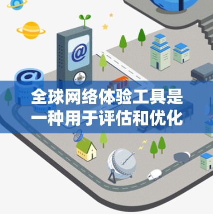 全球网络体验工具是一种用于评估和优化网络环境的系统，旨在帮助用户在不同国家或地区的网络环境中更好地规划和使用网络服务。以下是关于全球网络体验工具的详细分析