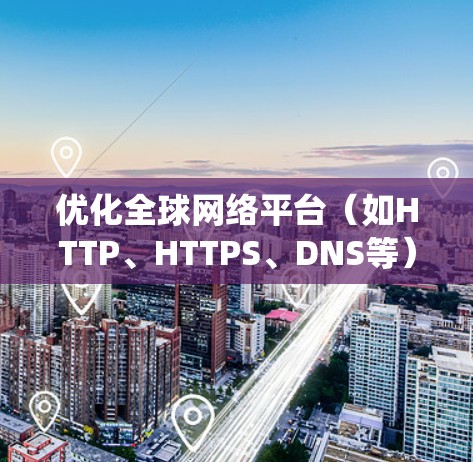 优化全球网络平台（如HTTP、HTTPS、DNS等）需要系统化的步骤和工具支持。以下是一个分步骤的优化指南，帮助您逐步提升网络平台性能