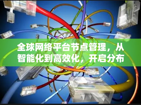 全球网络平台节点管理，从智能化到高效化，开启分布式系统的未来