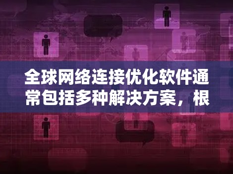 全球网络连接优化软件通常包括多种解决方案，根据用户的使用场景和需求选择合适的工具。以下是一些常见的全球网络连接优化软件推荐，涵盖基础、专业和企业级的解决方案