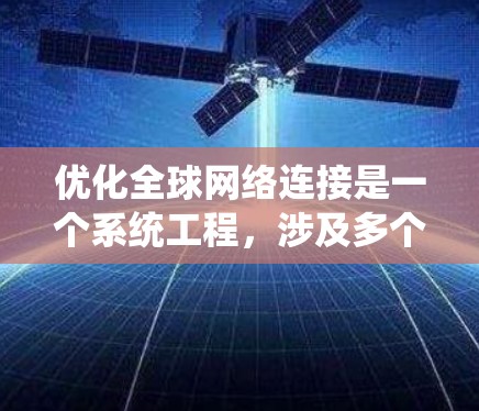 优化全球网络连接是一个系统工程，涉及多个方面，以下是分步优化方案