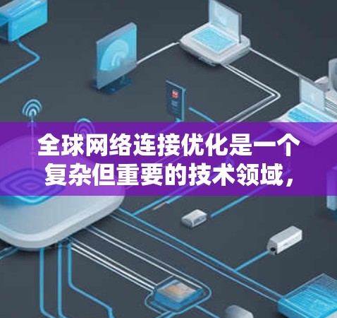 全球网络连接优化是一个复杂但重要的技术领域，旨在通过技术手段使不同国家和地区的网络能够高效地连接。以下是对该领域的详细分析和解决方案
