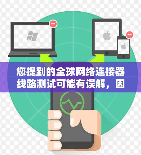 您提到的全球网络连接器线路测试可能有误解,因为网络连接器通常是指用于连接电脑和网络的设备,而不是指全球网络连接器。如果您指的是网络测试或网络连接器的测试,那么以下是一些通用的网络测试方法 您提到的全球网络连接器线路测试可能有误解,因为网络连接器通常是指用于连接电脑和网络的设备,而不是指全球网络连接器。如果您指的是网络测试或网络连接器的测试,那么以下是一些通用的网络测试方法