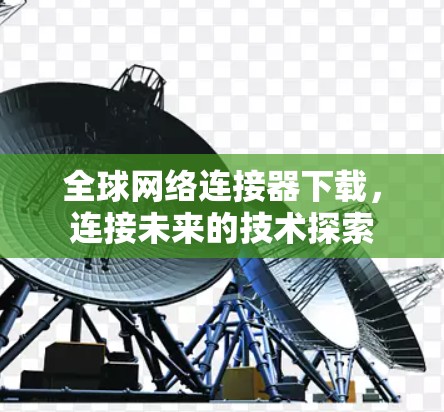 全球网络连接器下载，连接未来的技术探索