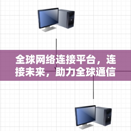 全球网络连接平台,连接未来,助力全球通信 全球网络连接平台,连接未来,助力全球通信