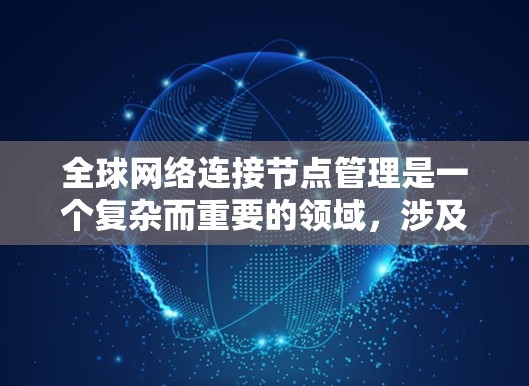 全球网络连接节点管理是一个复杂而重要的领域，涉及多个方面，包括节点的配置、管理流程、潜在问题以及实际应用。以下是对该领域的详细总结