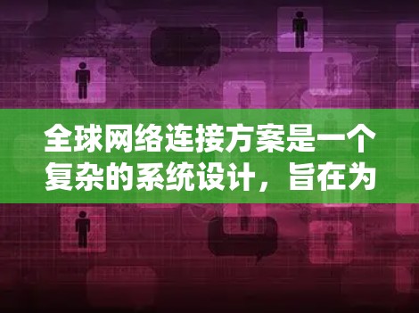 全球网络连接方案是一个复杂的系统设计，旨在为全球用户提供一种高效、可靠、可扩展的网络连接方式。以下是一些常见的全球网络连接方案设计框架和步骤