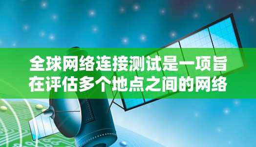 全球网络连接测试是一项旨在评估多个地点之间的网络连接稳定性和可用性的活动。它涵盖多个关键方面,旨在确保网络在不同地点之间的可靠性和高效性。以下是该测试的详细分析 全球网络连接测试是一项旨在评估多个地点之间的网络连接稳定性和可用性的活动。它涵盖多个关键方面,旨在确保网络在不同地点之间的可靠性和高效性。以下是该测试的详细分析
