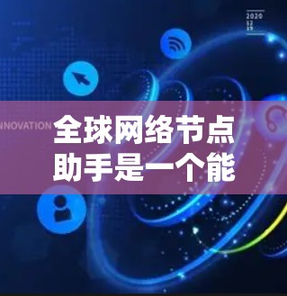 全球网络节点助手是一个能够访问和管理全球网络节点的工具，通常包括以下几个功能
