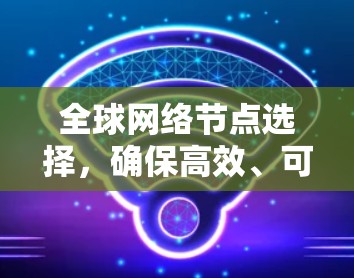 全球网络节点选择，确保高效、可靠和安全的网络运行