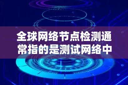全球网络节点检测通常指的是测试网络中的节点,如服务器、路由器、交换机等,以确保它们正常运行,并检测到潜在的故障或问题。以下是一些常见的步骤和方法 全球网络节点检测通常指的是测试网络中的节点,如服务器、路由器、交换机等,以确保它们正常运行,并检测到潜在的故障或问题。以下是一些常见的步骤和方法