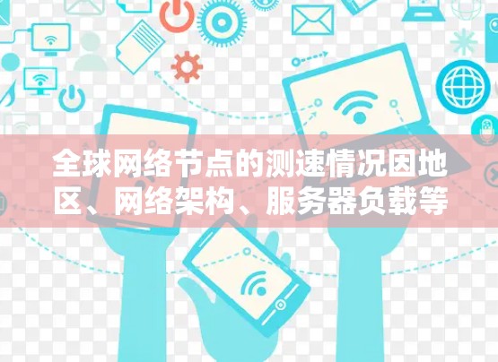 全球网络节点的测速情况因地区、网络架构、服务器负载等多种因素而有所不同。以下是根据全球网络测试报告整理的一些主要数据