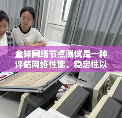 全球网络节点测试是一种评估网络性能、稳定性以及可用性的技术,通常在世界各地的不同节点或城市进行。以下是关于全球网络节点测试的详细指南 全球网络节点测试是一种评估网络性能、稳定性以及可用性的技术,通常在世界各地的不同节点或城市进行。以下是关于全球网络节点测试的详细指南