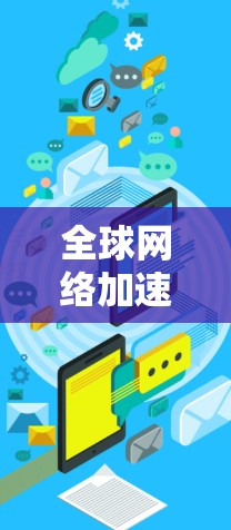 全球网络加速助手是一个用于快速连接到互联网的工具，通常用于提高网络连接速度、减少延迟或解决网络不稳定问题。以下是一些常见的全球网络加速助手及其特点