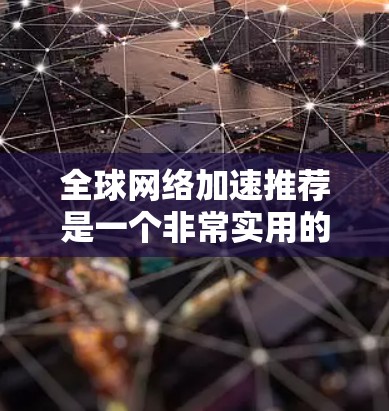 全球网络加速推荐是一个非常实用的工具，可以帮助用户提升网络速度，特别是在移动设备上。以下是一些全球网络加速软件的推荐，适合你参考