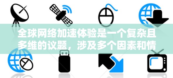 全球网络加速体验是一个复杂且多维的议题，涉及多个因素和情况。以下是一个结构化的总结，涵盖主要的方面