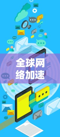 全球网络加速器最新版,提升网络速度,效率无忧,便捷高效 全球网络加速器最新版,提升网络速度,效率无忧,便捷高效