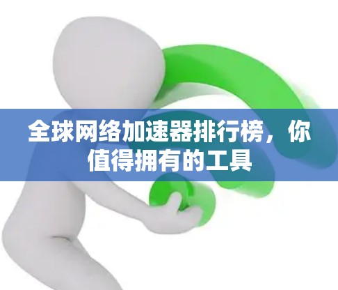 全球网络加速器排行榜，你值得拥有的工具