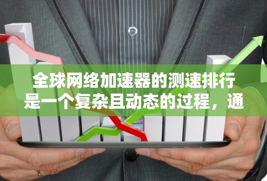 全球网络加速器的测速排行是一个复杂且动态的过程，通常涉及多种因素影响性能。以下是分步的总结，帮助您更好地了解和选择网络加速器