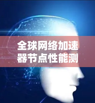 全球网络加速器节点性能测试报告