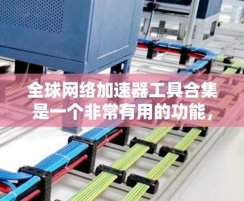 全球网络加速器工具合集是一个非常有用的功能，可以帮助你更高效地连接到互联网。以下是一些推荐的全球网络加速器工具合集，涵盖了不同的平台和功能需求