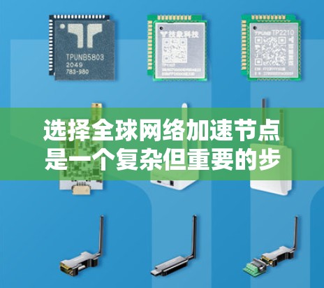 选择全球网络加速节点是一个复杂但重要的步骤，涉及多个因素的综合考量。以下是一个分步指南，帮助您更好地选择和使用全球网络加速节点
