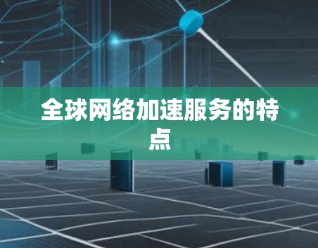 全球网络加速服务的特点