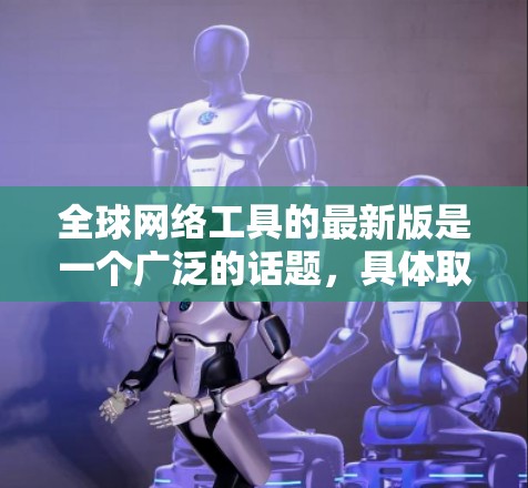 全球网络工具的最新版是一个广泛的话题,具体取决于您需要的功能和需求。以下是一些常见的全球网络工具推荐,以及它们的主要特点 全球网络工具的最新版是一个广泛的话题,具体取决于您需要的功能和需求。以下是一些常见的全球网络工具推荐,以及它们的主要特点