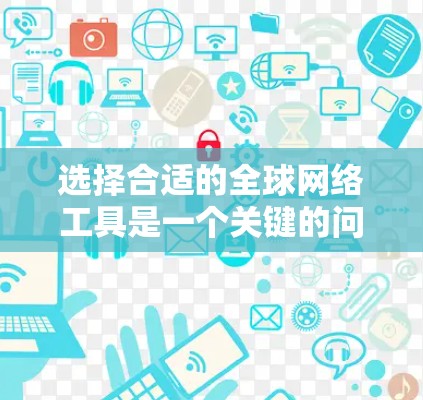 选择合适的全球网络工具是一个关键的问题，以下是一个详细的解决方案