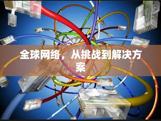 全球网络,从挑战到解决方案 全球网络,从挑战到解决方案
