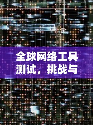 全球网络工具测试，挑战与解决方案