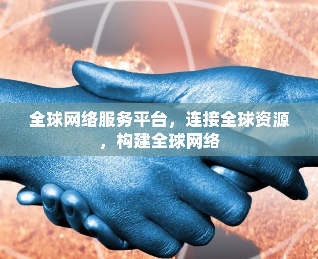 全球网络服务平台，连接全球资源，构建全球网络