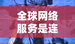 全球网络服务是连接全球各地的网络设备，提供了高效的数据传输和通信功能。以下是对全球网络服务的详细分析