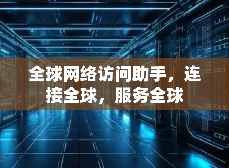 全球网络访问助手,连接全球,服务全球 全球网络访问助手,连接全球,服务全球