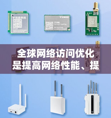 全球网络访问优化是提高网络性能、提高用户体验和降低运营成本的重要方法。以下是一些常见的全球网络访问优化方法 全球网络访问优化是提高网络性能、提高用户体验和降低运营成本的重要方法。以下是一些常见的全球网络访问优化方法