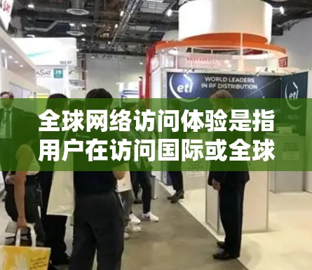 全球网络访问体验是指用户在访问国际或全球范围内的网络资源时，从网络设备、技术连接和操作过程来看的一致性、流畅性和可靠性。影响网络访问体验的因素包括