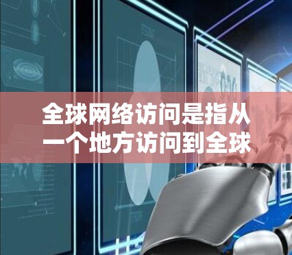 全球网络访问是指从一个地方访问到全球其他地方的互联网服务,通常涉及多端网络、跨地域通信和数据传输。以下是其详细解析 全球网络访问是指从一个地方访问到全球其他地方的互联网服务,通常涉及多端网络、跨地域通信和数据传输。以下是其详细解析
