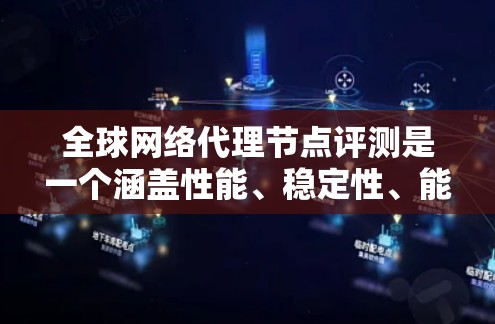 全球网络代理节点评测是一个涵盖性能、稳定性、能效和安全性的技术分析，旨在评估这些节点在不同工作负载和数据规模下的表现。以下是对全球网络代理节点评测的详细分析