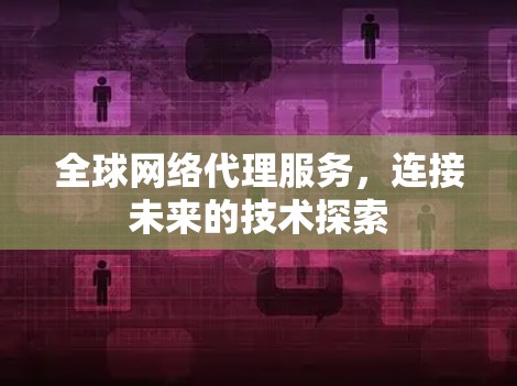 全球网络代理服务，连接未来的技术探索