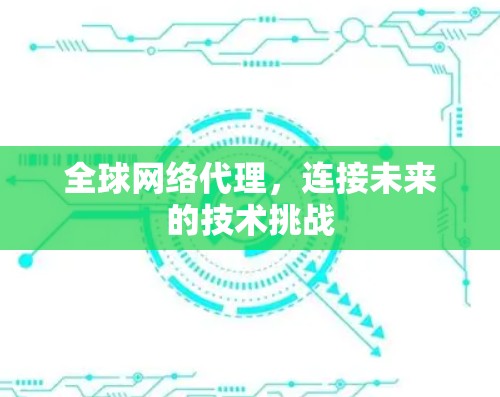 全球网络代理，连接未来的技术挑战