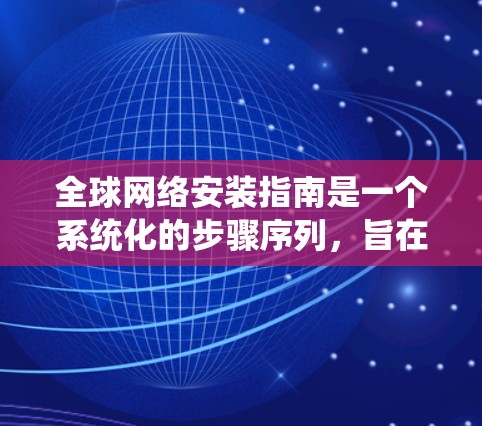全球网络安装指南是一个系统化的步骤序列，旨在为用户提供覆盖全球的互联网基础设施。以下是该指南的详细分步说明