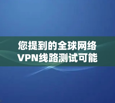 您提到的全球网络VPN线路测试可能涉及对国外VPN服务器的测试和验证。以下是一些常见的测试方法和步骤,适用于测试国内和国外的VPN服务器 您提到的全球网络VPN线路测试可能涉及对国外VPN服务器的测试和验证。以下是一些常见的测试方法和步骤,适用于测试国内和国外的VPN服务器