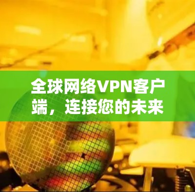 全球网络VPN客户端，连接您的未来